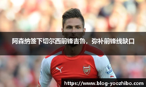 阿森纳签下切尔西前锋吉鲁，弥补前锋线缺口