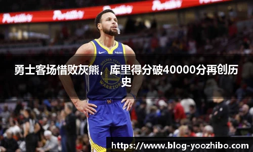 勇士客场惜败灰熊，库里得分破40000分再创历史