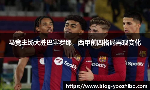 马竞主场大胜巴塞罗那，西甲前四格局再现变化