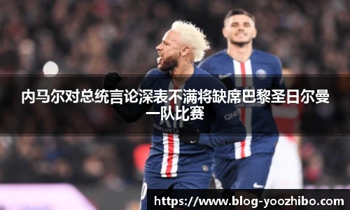 内马尔对总统言论深表不满将缺席巴黎圣日尔曼一队比赛