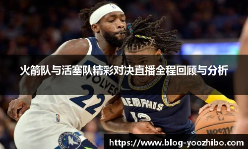 火箭队与活塞队精彩对决直播全程回顾与分析