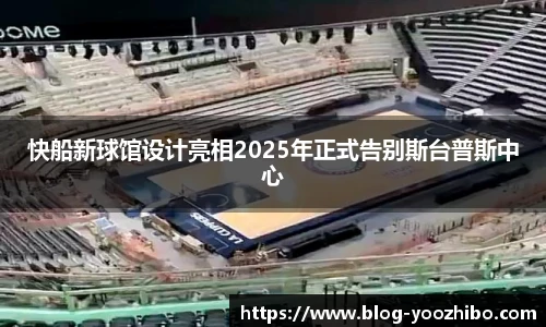 快船新球馆设计亮相2025年正式告别斯台普斯中心