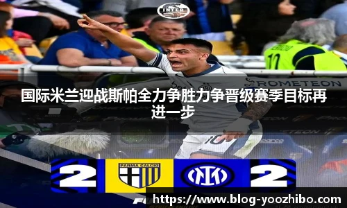 国际米兰迎战斯帕全力争胜力争晋级赛季目标再进一步