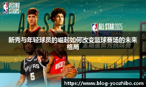 新秀与年轻球员的崛起如何改变篮球赛场的未来格局