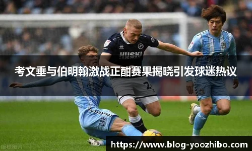 考文垂与伯明翰激战正酣赛果揭晓引发球迷热议