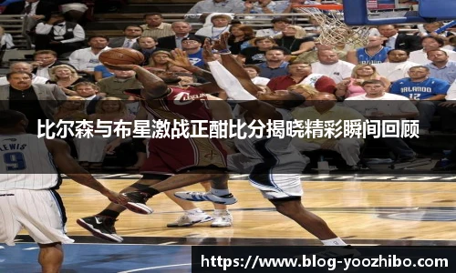 比尔森与布星激战正酣比分揭晓精彩瞬间回顾