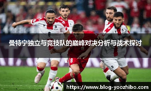 曼特宁独立与竞技队的巅峰对决分析与战术探讨